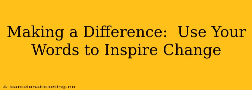 Making a Difference:  Use Your Words to Inspire Change