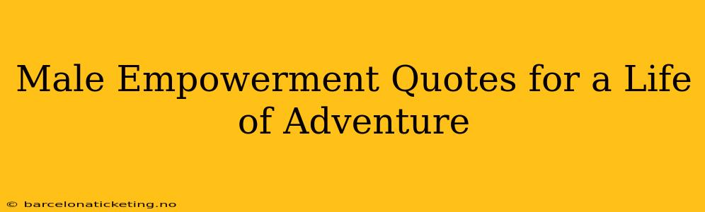 Male Empowerment Quotes for a Life of Adventure