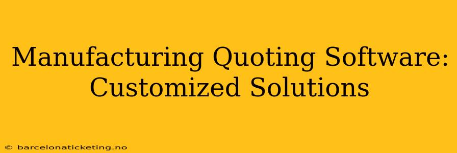 Manufacturing Quoting Software: Customized Solutions