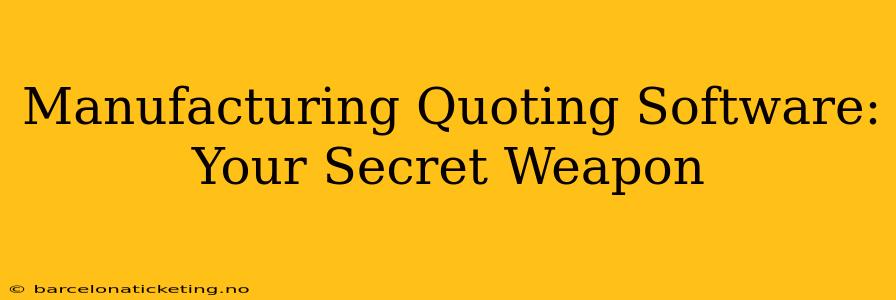Manufacturing Quoting Software: Your Secret Weapon