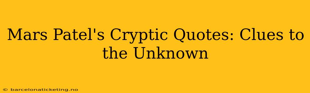 Mars Patel's Cryptic Quotes: Clues to the Unknown