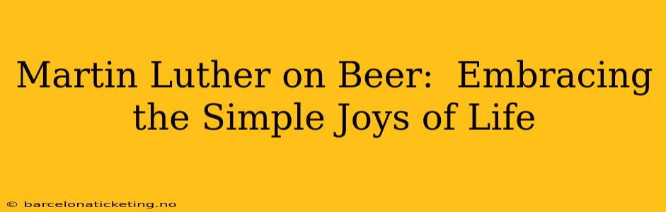 Martin Luther on Beer:  Embracing the Simple Joys of Life