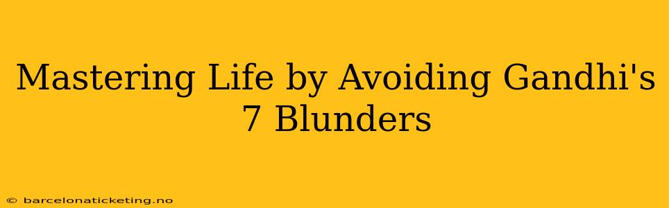 Mastering Life by Avoiding Gandhi's 7 Blunders