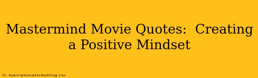 Mastermind Movie Quotes:  Creating a Positive Mindset