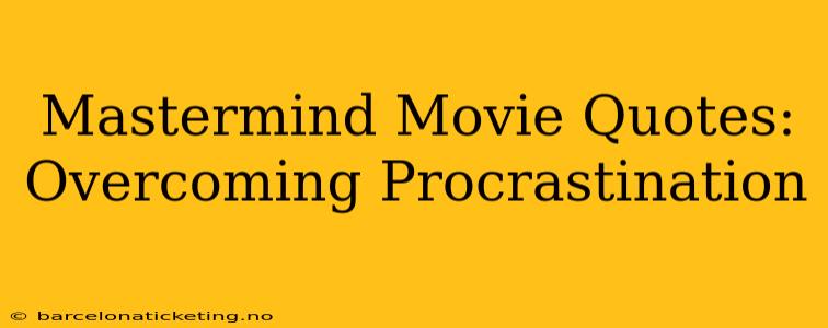 Mastermind Movie Quotes:  Overcoming Procrastination