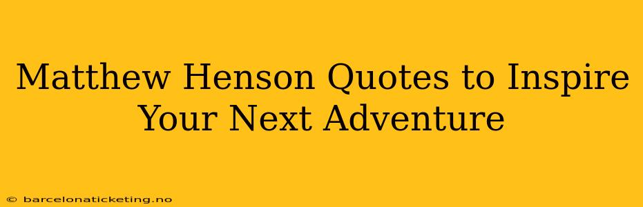 Matthew Henson Quotes to Inspire Your Next Adventure