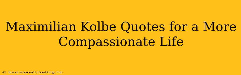 Maximilian Kolbe Quotes for a More Compassionate Life