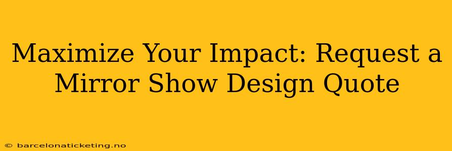 Maximize Your Impact: Request a Mirror Show Design Quote