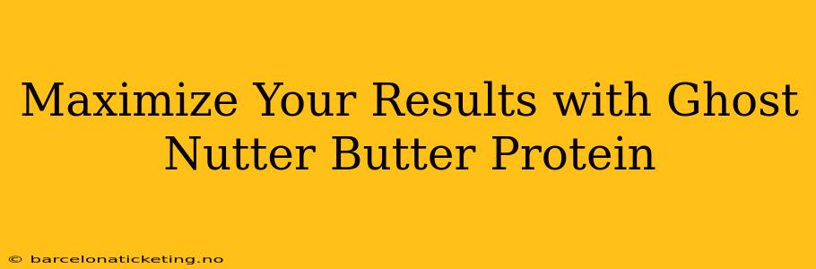 Maximize Your Results with Ghost Nutter Butter Protein