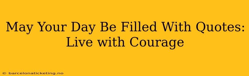 May Your Day Be Filled With Quotes: Live with Courage
