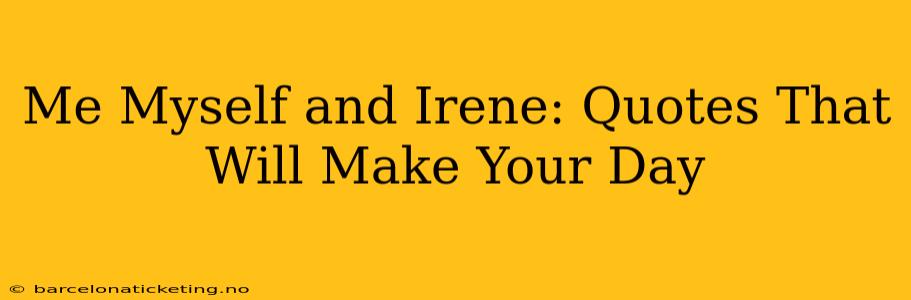 Me Myself and Irene: Quotes That Will Make Your Day