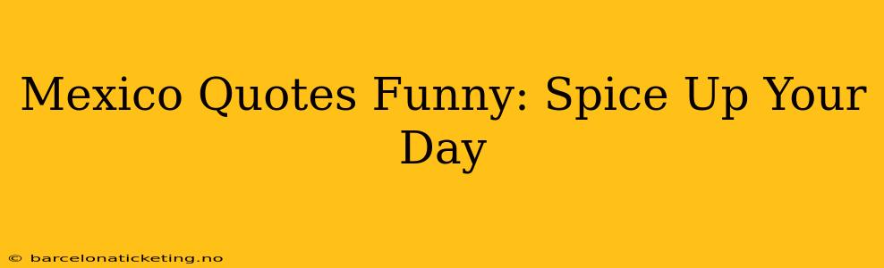 Mexico Quotes Funny: Spice Up Your Day