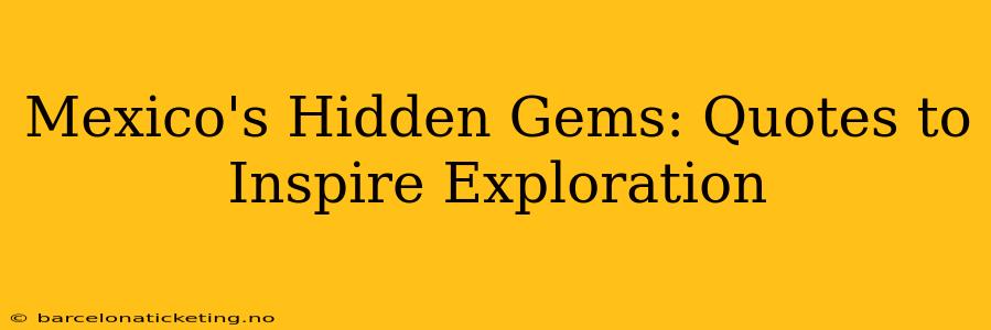 Mexico's Hidden Gems: Quotes to Inspire Exploration