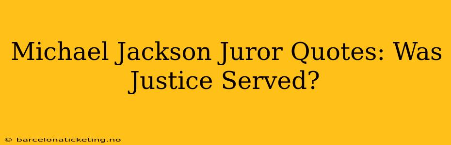Michael Jackson Juror Quotes: Was Justice Served?