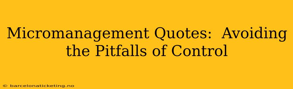 Micromanagement Quotes:  Avoiding the Pitfalls of Control
