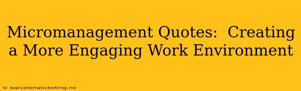 Micromanagement Quotes:  Creating a More Engaging Work Environment