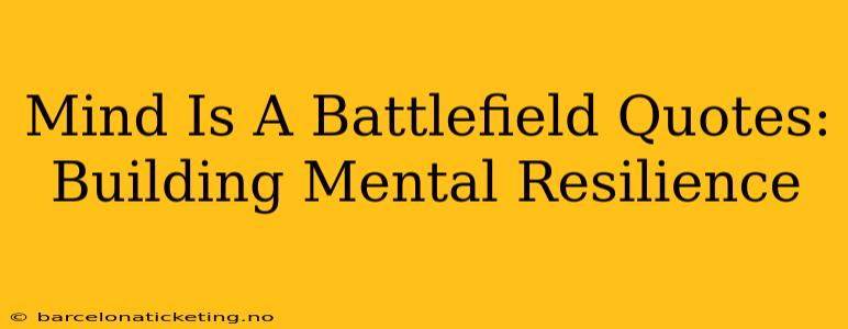 Mind Is A Battlefield Quotes:  Building Mental Resilience