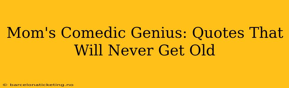 Mom's Comedic Genius: Quotes That Will Never Get Old