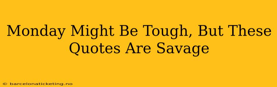 Monday Might Be Tough, But These Quotes Are Savage
