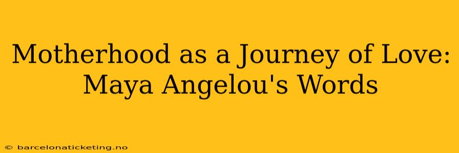 Motherhood as a Journey of Love: Maya Angelou's Words