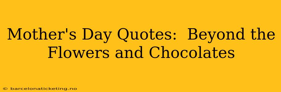 Mother's Day Quotes:  Beyond the Flowers and Chocolates