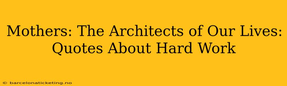 Mothers: The Architects of Our Lives: Quotes About Hard Work