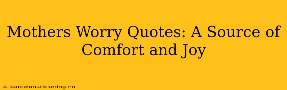 Mothers Worry Quotes: A Source of Comfort and Joy