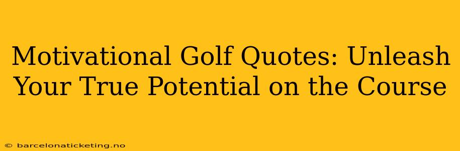 Motivational Golf Quotes: Unleash Your True Potential on the Course
