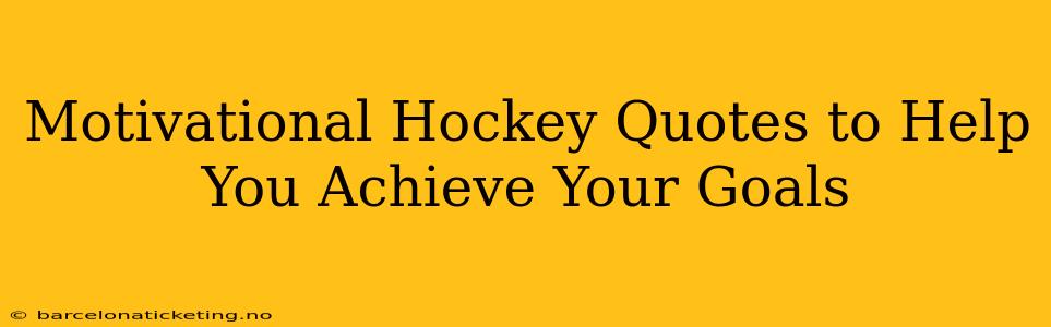 Motivational Hockey Quotes to Help You Achieve Your Goals
