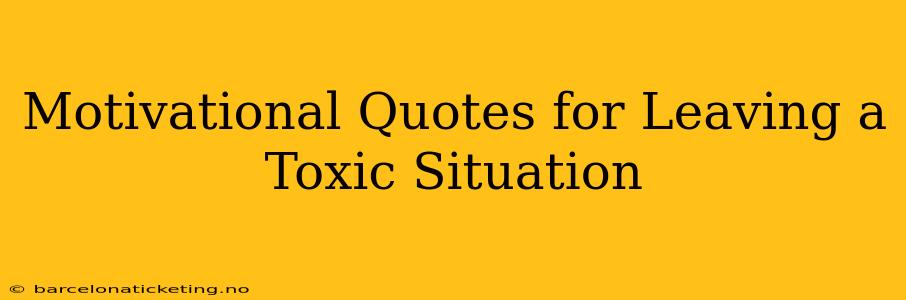 Motivational Quotes for Leaving a Toxic Situation