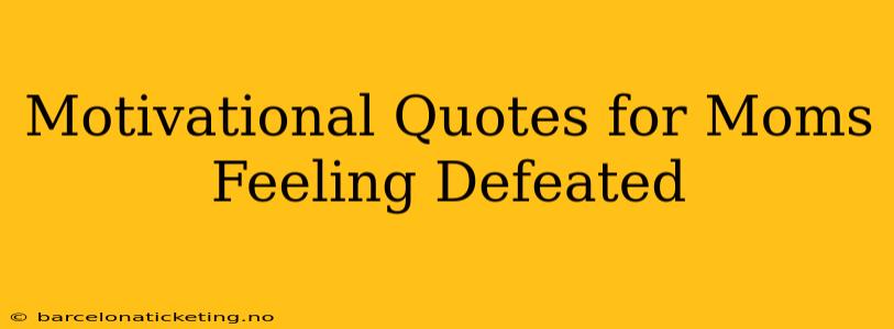 Motivational Quotes for Moms Feeling Defeated