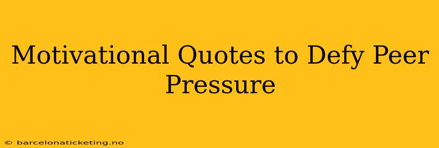 Motivational Quotes to Defy Peer Pressure