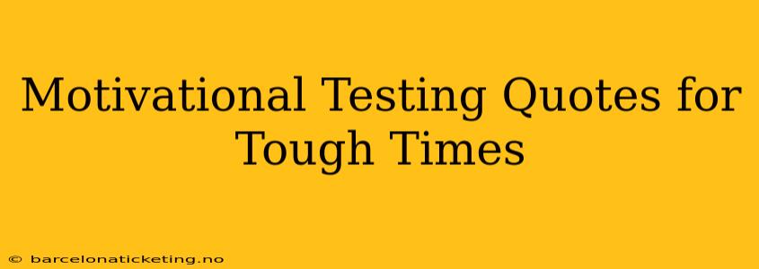 Motivational Testing Quotes for Tough Times