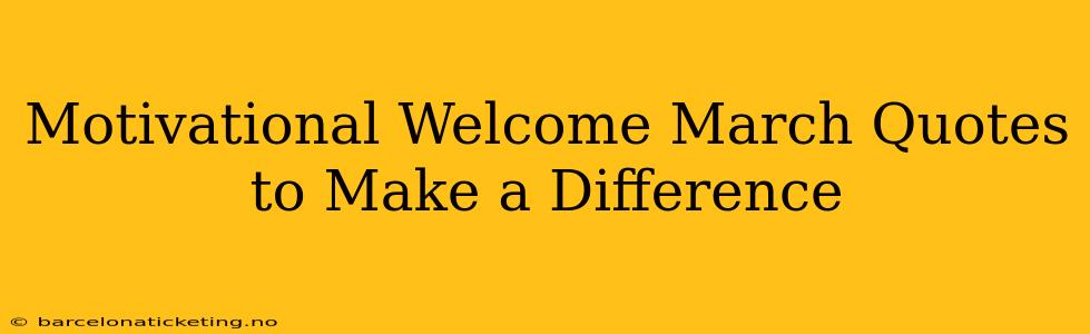 Motivational Welcome March Quotes to Make a Difference