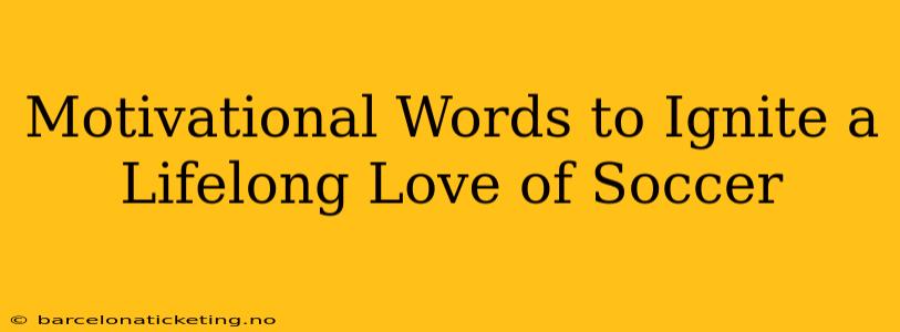 Motivational Words to Ignite a Lifelong Love of Soccer