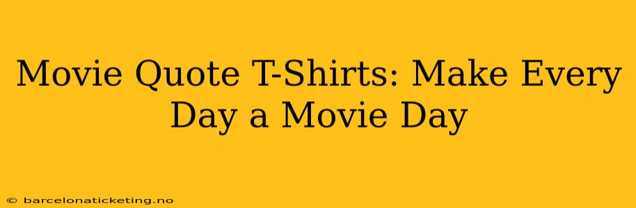 Movie Quote T-Shirts: Make Every Day a Movie Day