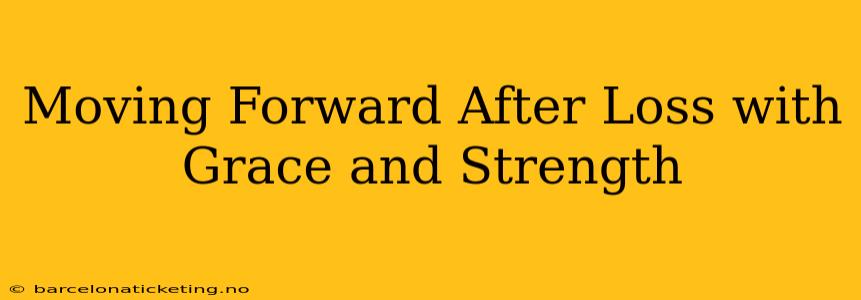 Moving Forward After Loss with Grace and Strength