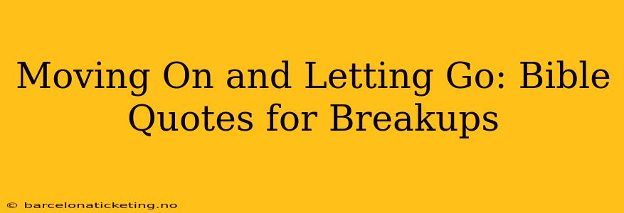 Moving On and Letting Go: Bible Quotes for Breakups
