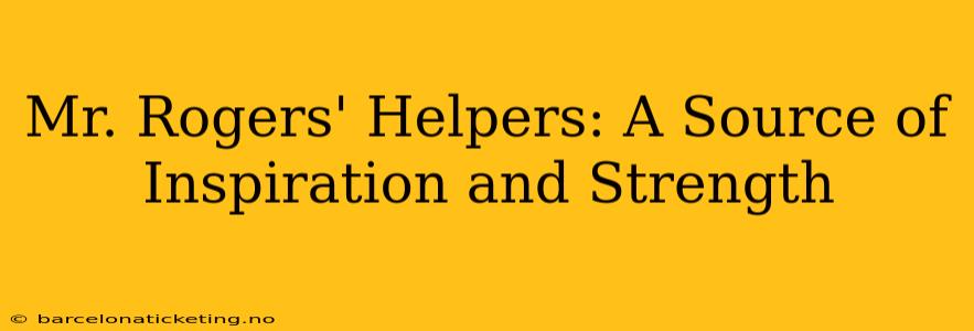 Mr. Rogers' Helpers: A Source of Inspiration and Strength