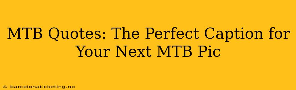 MTB Quotes: The Perfect Caption for Your Next MTB Pic