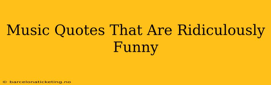 Music Quotes That Are Ridiculously Funny