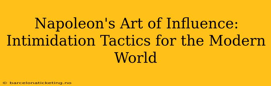 Napoleon's Art of Influence:  Intimidation Tactics for the Modern World