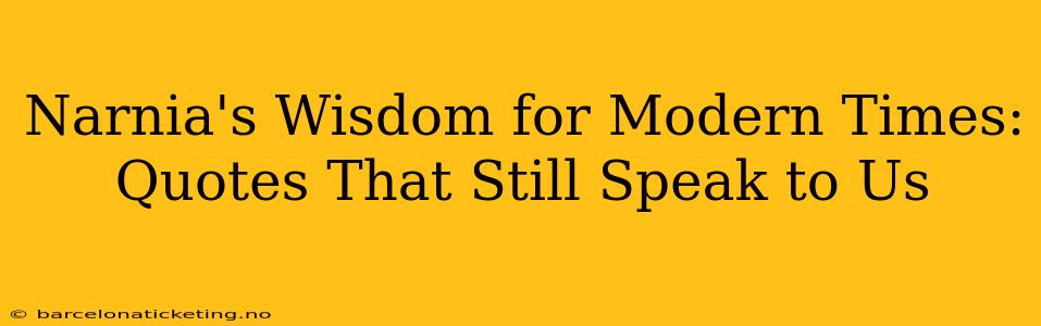 Narnia's Wisdom for Modern Times: Quotes That Still Speak to Us
