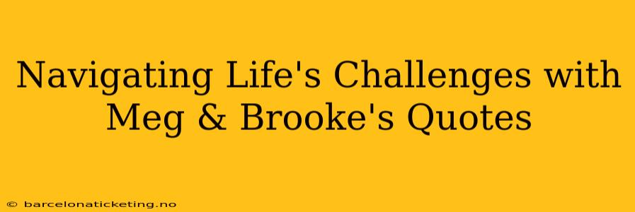 Navigating Life's Challenges with Meg & Brooke's Quotes