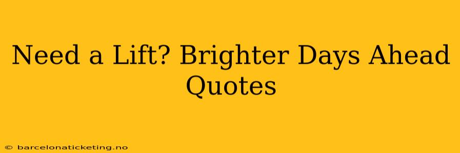 Need a Lift? Brighter Days Ahead Quotes