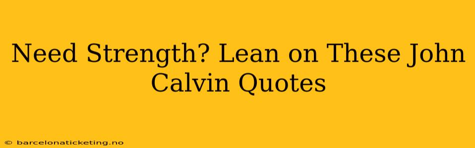Need Strength? Lean on These John Calvin Quotes