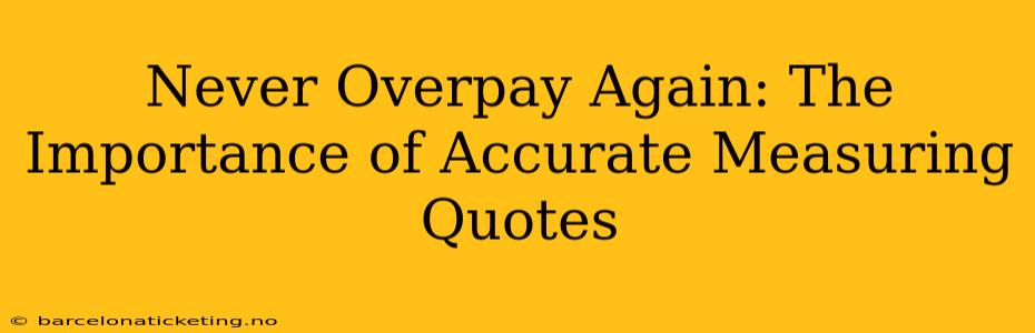 Never Overpay Again: The Importance of Accurate Measuring Quotes