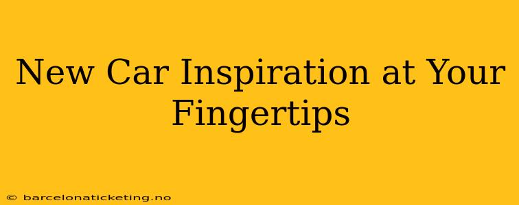 New Car Inspiration at Your Fingertips
