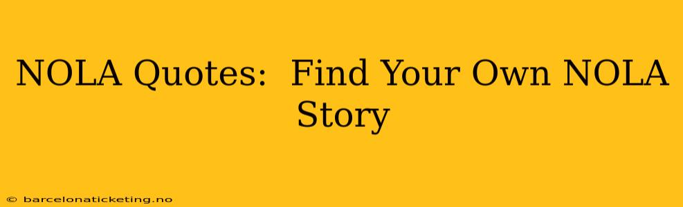 NOLA Quotes:  Find Your Own NOLA Story