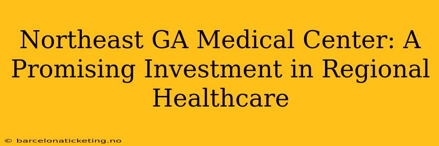 Northeast GA Medical Center: A Promising Investment in Regional Healthcare